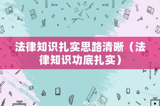 法律知識(shí)扎實(shí)思路清晰（法律知識(shí)功底扎實(shí)）