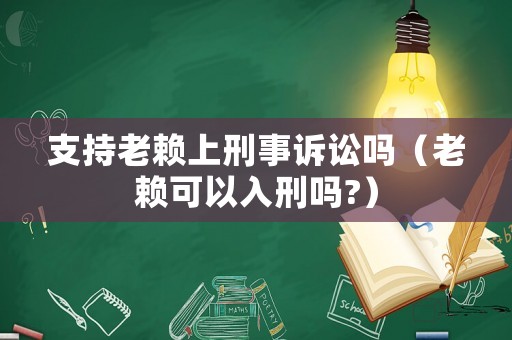 支持老賴上刑事訴訟嗎（老賴可以入刑嗎?）