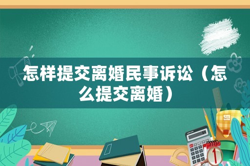 怎樣提交離婚民事訴訟（怎么提交離婚）