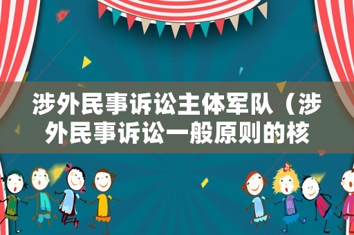 涉外民事訴訟主體軍隊（涉外民事訴訟一般原則的核心是國家主權原則）