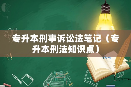 專升本刑事訴訟法筆記（專升本刑法知識點）