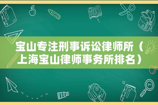 寶山專注刑事訴訟律師所（上海寶山律師事務所排名）