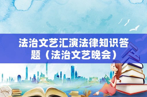 法治文藝匯演法律知識答題（法治文藝晚會）