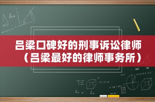 呂梁口碑好的刑事訴訟律師（呂梁最好的律師事務所）