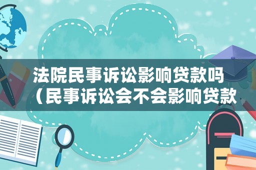 法院民事訴訟影響貸款嗎（民事訴訟會不會影響貸款）