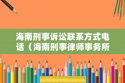 海南刑事訴訟聯系方式電話（海南刑事律師事務所）
