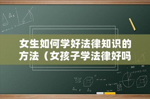 女生如何學好法律知識的方法（女孩子學法律好嗎）