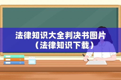 法律知識大全判決書圖片（法律知識下載）