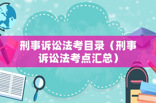刑事訴訟法考目錄（刑事訴訟法考點匯總）