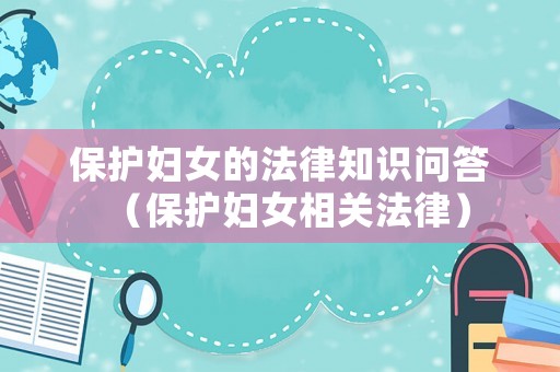 保護婦女的法律知識問答（保護婦女相關法律）
