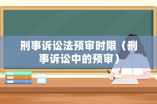 刑事訴訟法預審時限（刑事訴訟中的預審）