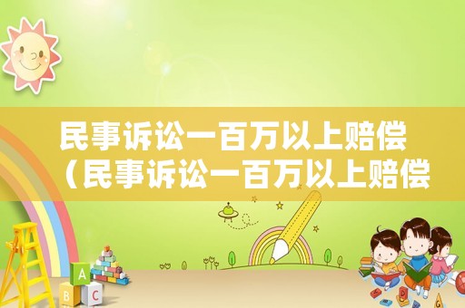 民事訴訟一百萬以上賠償（民事訴訟一百萬以上賠償多少）