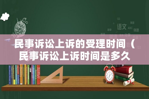民事訴訟上訴的受理時(shí)間（民事訴訟上訴時(shí)間是多久）