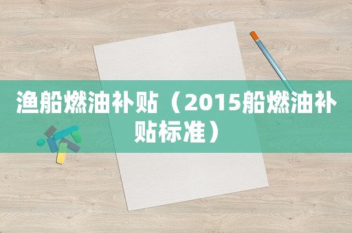 漁船燃油補(bǔ)貼（2015船燃油補(bǔ)貼標(biāo)準(zhǔn)）