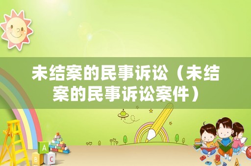 未結案的民事訴訟（未結案的民事訴訟案件）