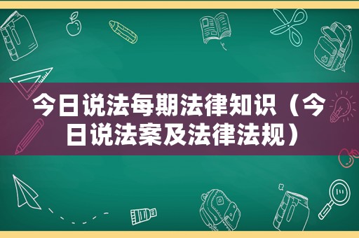 今日說法每期法律知識（今日說法案及法律法規）