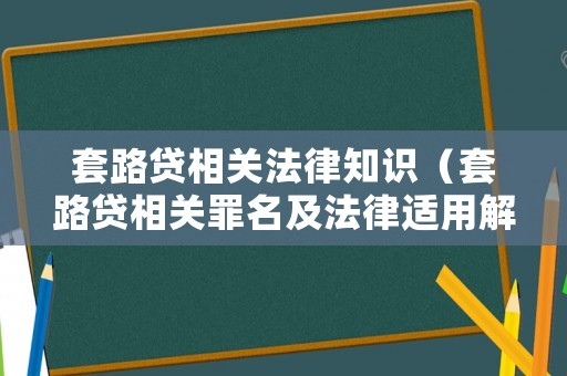套路貸相關法律知識（套路貸相關罪名及法律適用解析）