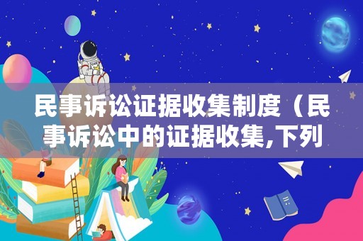 民事訴訟證據收集制度（民事訴訟中的證據收集,下列哪些選項是正確的?）