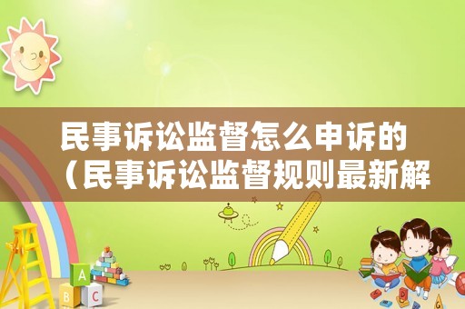 民事訴訟監督怎么申訴的（民事訴訟監督規則最新解釋）