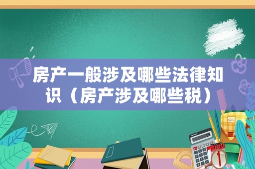 房產(chǎn)一般涉及哪些法律知識（房產(chǎn)涉及哪些稅）