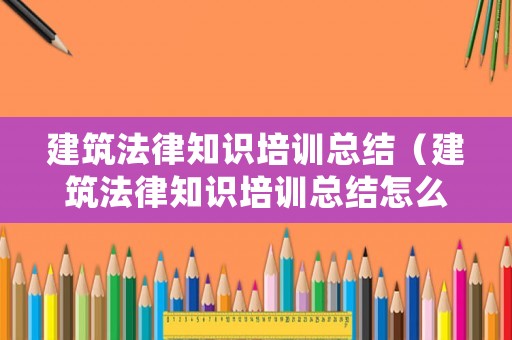 建筑法律知識培訓總結（建筑法律知識培訓總結怎么寫）