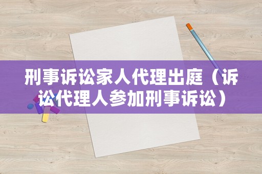 刑事訴訟家人代理出庭（訴訟代理人參加刑事訴訟）