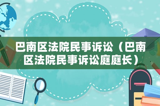 巴南區法院民事訴訟（巴南區法院民事訴訟庭庭長）