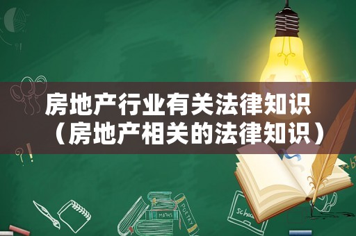 房地產行業有關法律知識（房地產相關的法律知識）