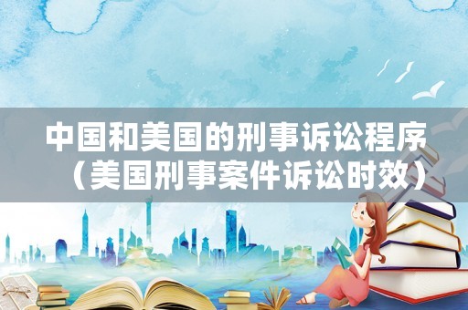 中國和美國的刑事訴訟程序（美國刑事案件訴訟時效）
