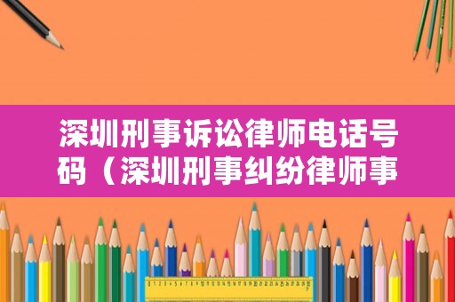 深圳刑事訴訟律師電話號碼（深圳刑事糾紛律師事務所）