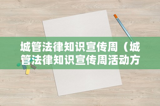 城管法律知識宣傳周（城管法律知識宣傳周活動方案）