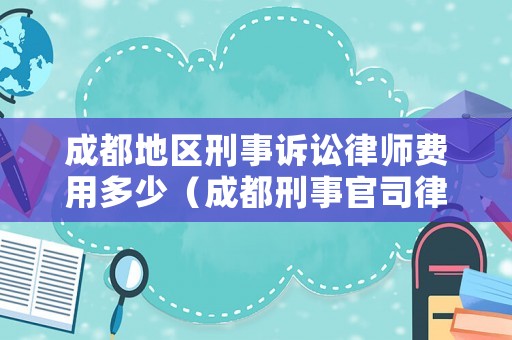 成都地區刑事訴訟律師費用多少（成都刑事官司律師）