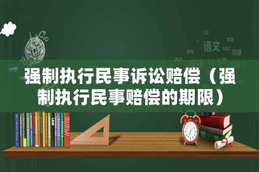 強(qiáng)制執(zhí)行民事訴訟賠償（強(qiáng)制執(zhí)行民事賠償?shù)钠谙蓿? title=