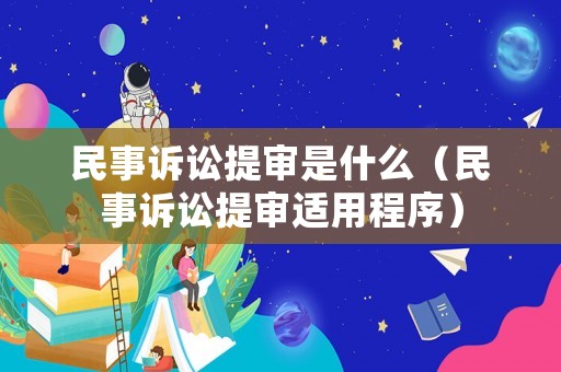 民事訴訟提審是什么（民事訴訟提審適用程序）