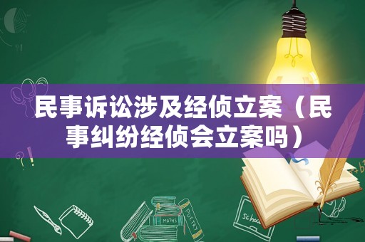 民事訴訟涉及經(jīng)偵立案（民事糾紛經(jīng)偵會立案嗎）