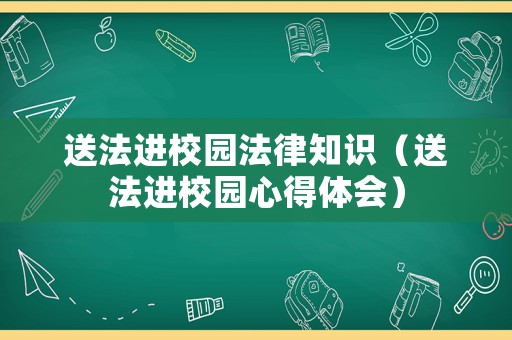 送法進校園法律知識（送法進校園心得體會）