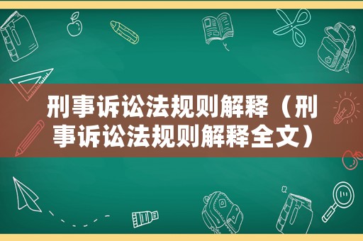 刑事訴訟法規(guī)則解釋?zhuān)ㄐ淌略V訟法規(guī)則解釋全文）