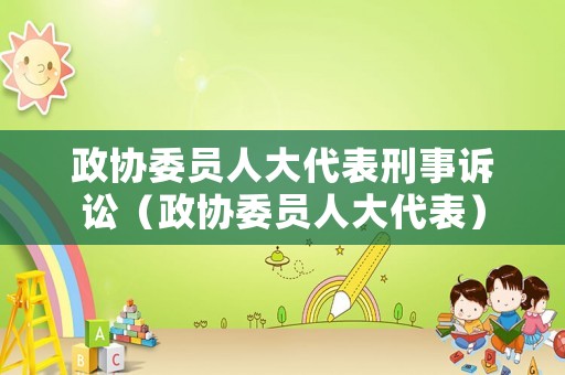 政協(xié)委員人大代表刑事訴訟（政協(xié)委員人大代表）