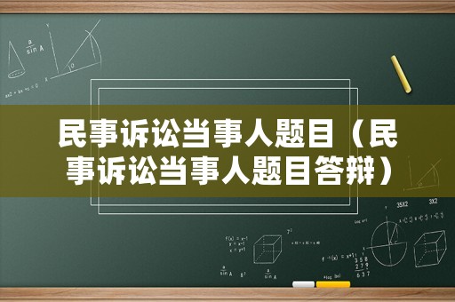 民事訴訟當事人題目（民事訴訟當事人題目答辯）