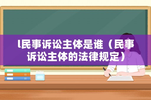 l民事訴訟主體是誰（民事訴訟主體的法律規定）