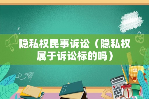 隱私權(quán)民事訴訟（隱私權(quán)屬于訴訟標的嗎）