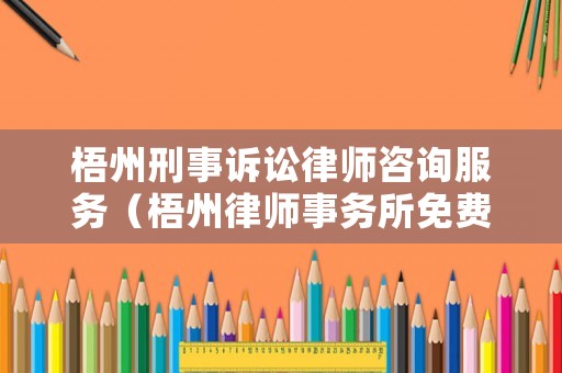 梧州刑事訴訟律師咨詢服務(wù)（梧州律師事務(wù)所免費(fèi)咨詢）