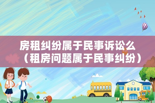 房租糾紛屬于民事訴訟么（租房問題屬于民事糾紛）