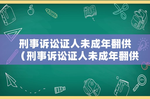 刑事訴訟證人未成年翻供（刑事訴訟證人未成年翻供判決書）