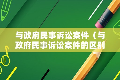 與政府民事訴訟案件（與政府民事訴訟案件的區(qū)別）
