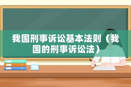我國刑事訴訟基本法則（我國的刑事訴訟法）