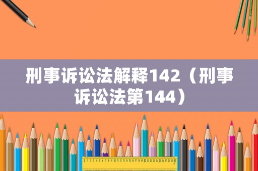 刑事訴訟法解釋142（刑事訴訟法第144）