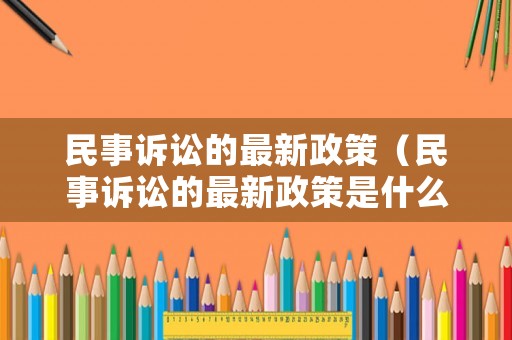 民事訴訟的最新政策（民事訴訟的最新政策是什么）