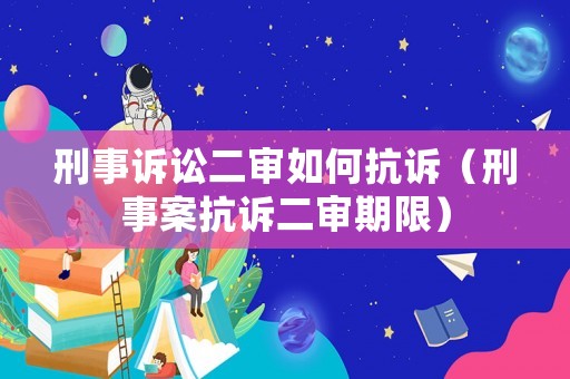 刑事訴訟二審如何抗訴（刑事案抗訴二審期限）
