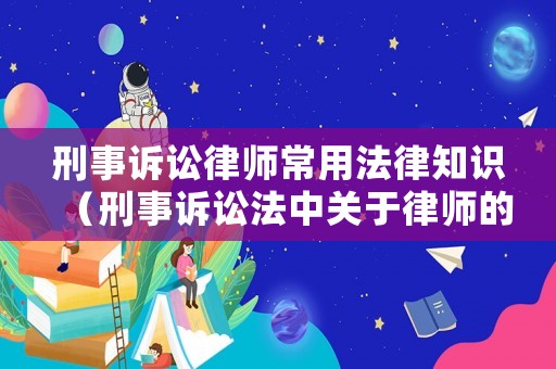 刑事訴訟律師常用法律知識(shí)（刑事訴訟法中關(guān)于律師的規(guī)定）
